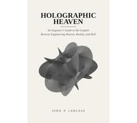 Holographic Heaven: An Engineer's Guide To The Gospels - Reverse Engineering Heaven, Reality, and Hell (Mechanics of Miracles)