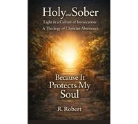 Holy and Sober: Light in a Culture of Intoxication: A Theology of Christian Abstinence