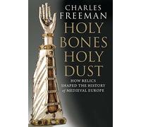 Holy Bones, Holy Dust: How Relics Shaped the History of Medieval Europe