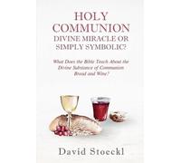 Holy Communion - Divine Miracle or Simply Symbolic?