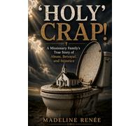 'HOLY' CRAP!: A Missionary Family's True Story of Abuse, Betrayal, and Injustice