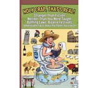 Holy Crap, That's Real!: Stranger Than Fiction, Weirder Than You Were Taught: Baffling Laws, Bizarre Festivals, Unbelievable Truths About the Planet You Live On