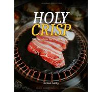 Holy Crisp: 100 Premium Air Fryer Recipes for Crispy Chicken, Seafood, Vegetables, Deserts and More Quick Healthy Meals for Beginners and Advanced Cooks