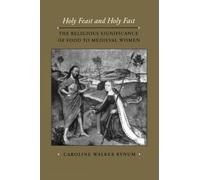 Holy Feast and Holy Fast: The Religious Significance of Food to Medieval Women: 1 (The New Historicism: Studies in Cultural Poetics)