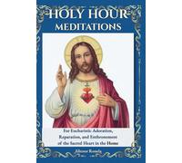 Holy Hour Meditations: For Eucharistic Adoration, Reparation, and Enthronement of the Sacred Heart in the Home