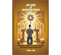 HOLY HOUR OF REPARATION PRAYER: A Devotional Companion for Holy Hour, Reparation, Intercession and Deep Eucharistic Prayer