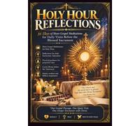 HOLY HOUR REFLECTIONS: 31 Days of Short Gospel Meditations for Daily Visits Before the Blessed Sacrament