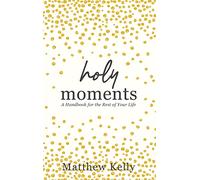 Holy Moments: A Handbook for the Rest of Your Life