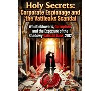 Holy Secrets: Corporate Espionage and the Vatileaks Scandal: Whistleblowers, Corruption, and the Exposure of the Shadowy Vatican Bank, 2012