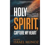 Holy Spirit, Capture My Heart: A Journey into Friendship, Intimacy, and Life with God’s Presence