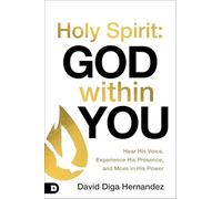 Holy Spirit: God Within You: Hear His Voice, Experience His Presence, and Move in His Power