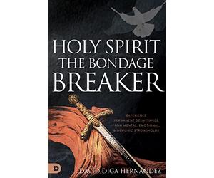 Holy Spirit: The Bondage Breaker: Experience Permanent Deliverance from Mental, Emotional, and Demonic Strongholds
