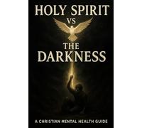 Holy Spirit vs the Darkness: A Christian Mental Health Guide: Hope and Healing for Addiction and the Battle in Your Mind
