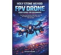 Holy Stone HS110D FPV Drone User Guide for Beginners: Easy Setup, App Connection, Stable Flight, Camera Tips and Troubleshooting Guide for First-Time Users, Kids and Adults