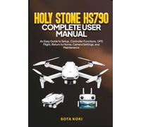 HOLY STONE HS790 COMPLETE USER MANUAL: An Easy Guide to Setup, Controller Functions, GPS Flight, Return to Home, Camera Settings, and Maintenance