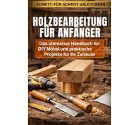 Holzbearbeitung für Anfänger: Das ultimative Handbuch für DIY Möbel und praktische Projekte für Ihr Zuhause: Der All-in-One-Leitfaden, um das Handwerk ... zu beherrschen und schöne, langlebige DIY Mö