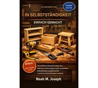 Holzbearbeitung leicht gemacht: Ein praktischer, kreativer und geschäftlicher Leitfaden für Anfänger ohne Vorkenntnisse, um mit einfachen Werkzeugen schöne Projekte zu erstellen und Geld zu verdienen