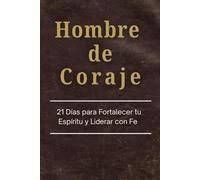 Hombre de Coraje: 21 Días para Fortalecer tu Espíritu y Liderar con Fe