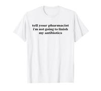 Hombre Dígale a su farmacéutico Que no voy a terminar mis antibióticos Camiseta
