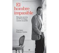 El Hombre Impasible: Historia Secreta Del Pp De Rajoy Camino Al P Oder