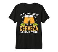 Hombre Si Tu Me Dices Cerveza Dejo Todo Humor Beer Beverage Regalo Camiseta Premium