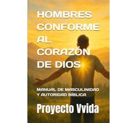 HOMBRES CONFORME AL CORAZÓN DE DIOS: MANUAL DE MASCULINIDAD Y AUTORIDAD BÍBLICA