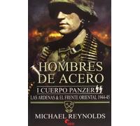 Hombres de Acero. Cuerpo Panzer SS. Las Ardenas y el Frente Oriental - 1944-1945 (SIN COLECCION)