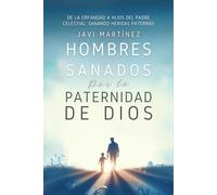 Hombres Sanados Por La Paternidad De Dios: Sanar Las Heridas Paternas Al Incorporar La Adopción Como Hijos Del Padre Celestial. Pasar De La Orfandad Espiritual A Hijos De Dios