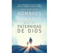 Hombres Sanados Por La Paternidad De Dios: Sanar Las Heridas Paternas Al Incorporar La Adopción Como Hijos Del Padre Celestial. Pasar De La Orfandad Espiritual A Hijos De Dios