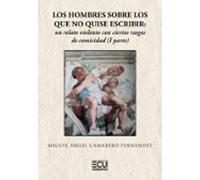 Hombres Sobre Los Que No Quise Escribir: Un Relato Violento Con Cierto