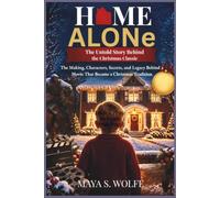 HOME ALONE:THE UNTOLD STORY BEHIND THE CHRISTMAS CLASSIC: The Making, Characters, Secrets, and Legacy Behind a Movie That Became a Christmas Tradition ... Stories Behind Cinema's Greatest Classics)