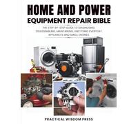 HOME AND POWER EQUIPMENT REPAIR BIBLE: The step-by-step guide to Diagnosing, disassembling, Maintaining, and Fixing Everyday Appliances and Small Engines (PRACTICAL WISDOM PRESS (Fix It Guide))