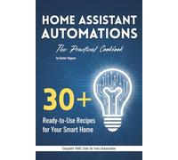 Home Assistant Automations: The Practical Cookbook: 30+ Ready-to-Use Recipes for Your Smart Home - YAML Code for Lighting, Climate, Security & Notifications - For Home Assistant 2026