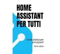 HOME ASSISTANT PER TUTTI: Guida pratica per principianti: 1