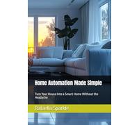 Home Automation Made Simple: Turn Your House Into a Smart Home Without the Headache (Styled Spaces: A Rafaella Sparkle Home Series)