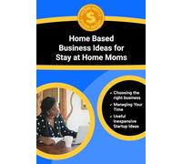Home Based Business Ideas For Stay At Home Moms (Smart Business Ideas for Building Flexible and Profitable Income From the Comfort of your own Home)