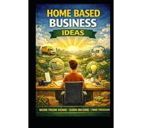 Home Based Business Ideas: Work From Home, Earn Income, Find Freedom (Business & Money Making)