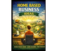 Home Based Business Ideas: Work From Home, Earn Income, Find Freedom (Business & Money Making)