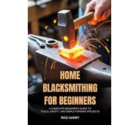 Home Blacksmithing for Beginners: A Complete Beginner’s Guide to Tools, Safety, and Simple Forging Projects