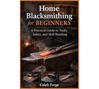 Home blacksmithing for beginners: A practical Guide to Tools, Safety, and Skill Building