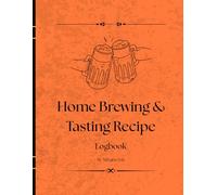 Home Brewing Tasting & Recipe Log: Comprehensive Record Book for Craft Beer Brewing, Ingredients, Fermentation, and Flavor Profiles