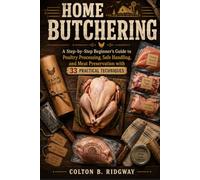 Home Butchering: A Step-by-Step Beginner’s Guide to Poultry Processing, Safe Handling, and Meat Preservation with 33 Practical Techniques