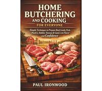 Home Butchering and Cooking for Everyone: Simple Techniques to Prepare Beef, Lamb, Pork, Poultry, Rabbit, Venison & Game with Flavor and Confidence