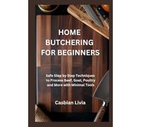 HOME BUTCHERING FOR BEGINNERS: Safe Step by Step Techniques to Process Beef, Goat, Poultry and More with Minimal Tools
