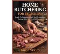 HOME BUTCHERING FOR BEGINNERS: Simple Techniques on Safe Meat Preparation, Cutting Skills, and Hygienic Storage