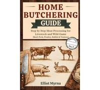 Home butchering Guide: Step by Step Meat Processing for Livestock and Wild Game (Beef, Pork, Poultry, Rabbit & Venison)