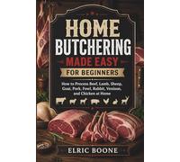 HOME BUTCHERING MADE EASY FOR BEGINNER: How to Process Beef, Lamb, Sheep, Goat, Pork, Fowl, Rabbit, Venison, and Chicken at Home