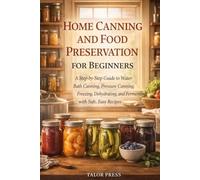 Home Canning and Food Preservation for Beginners: A Step-by-Step Guide to Water Bath Canning, Pressure Canning, Freezing, Dehydrating, and Fermenting with Safe, Easy Recipes