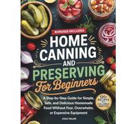 Home Canning and Preserving for Beginners: A Step-by-Step Guide for Simple, Safe, and Delicious Homemade Food Without Fear, Overwhelm, or Expensive ... Trough Cooking for Beginners and Beyond)