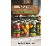 HOME CANNING WITH CONFIDENCE: The Beginner’s Bible for Preserving Food, Saving Money & Eating Clean Year-Round